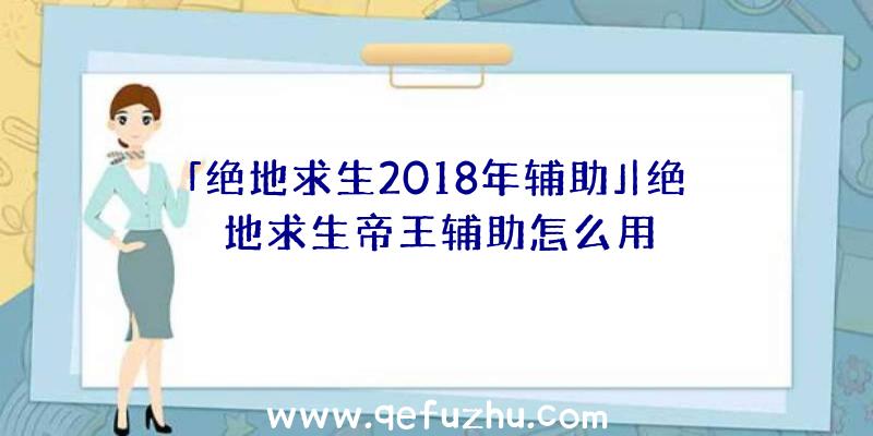 「绝地求生2018年辅助」|绝地求生帝王辅助怎么用